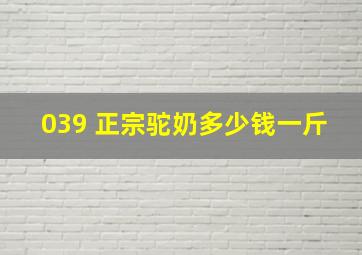 039 正宗驼奶多少钱一斤